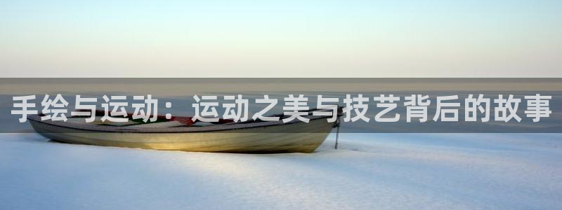 991体育综合1：手绘与运动：运动之美与技艺背后的故事